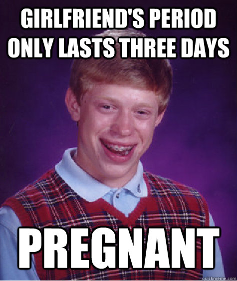 Girlfriend's period only lasts three days Pregnant  Bad Luck Brian