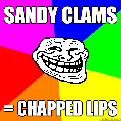 sandy clams  = Chapped lips  Troll Face