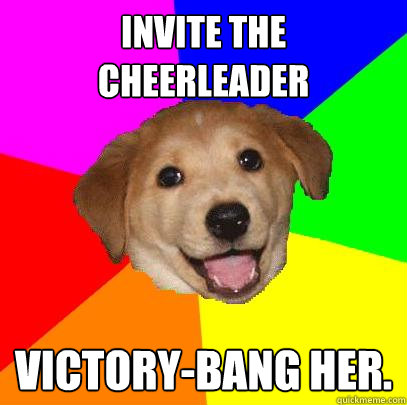 Invite the cheerleader Victory-bang her.  Advice Dog