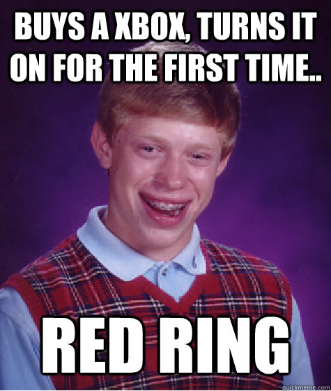 buys a xbox, turns it on for the first time.. red ring  Bad Luck Brian