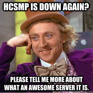 HCSMP is down again? Please tell me more about what an awesome server it is.   Condescending Wonka