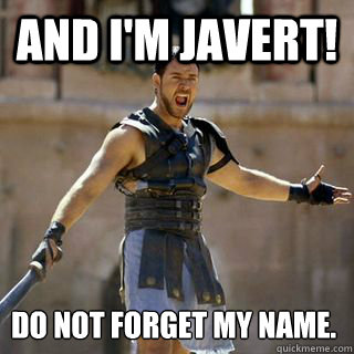 And I'm Javert! Do not forget my name.  Are you not entertained