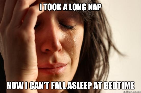 I took a long nap Now I can't fall asleep at bedtime - I took a long nap Now I can't fall asleep at bedtime  First World Problems