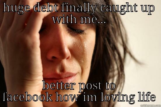 HUGE DEBT FINALLY CAUGHT UP WITH ME... BETTER POST TO FACEBOOK HOW IM LOVING LIFE First World Problems