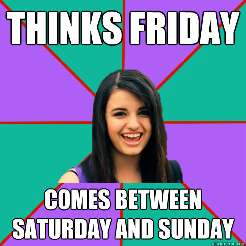 thinks friday comes between saturday and sunday - thinks friday comes between saturday and sunday  Rebecca Black