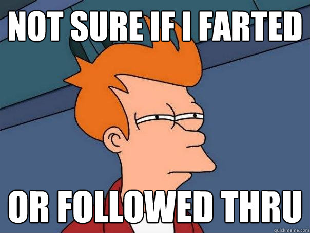 Not sure if i farted Or followed thru  Futurama Fry