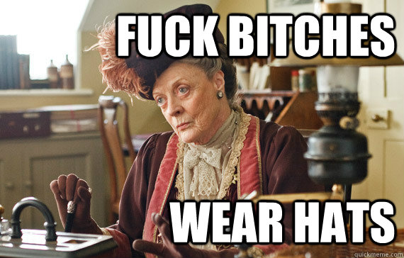 Fuck Bitches Wear Hats  The Dowager Countess