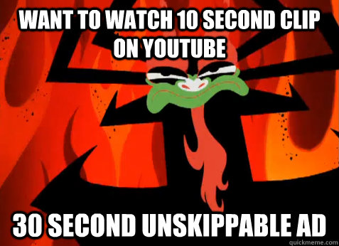 want to watch 10 second clip on youtube 30 second unskippable ad - want to watch 10 second clip on youtube 30 second unskippable ad  Annoyed Aku