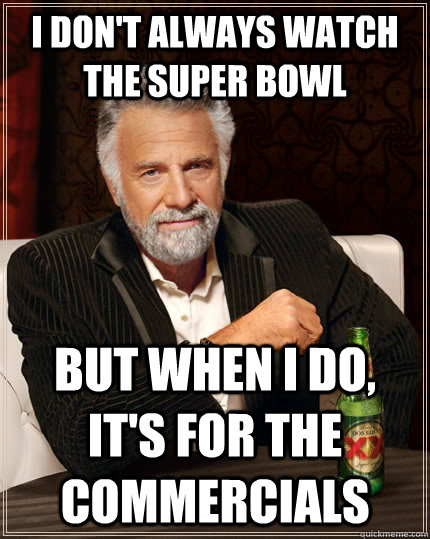 I don't always watch the Super Bowl but when I do, it's for the commercials   The Most Interesting Man In The World