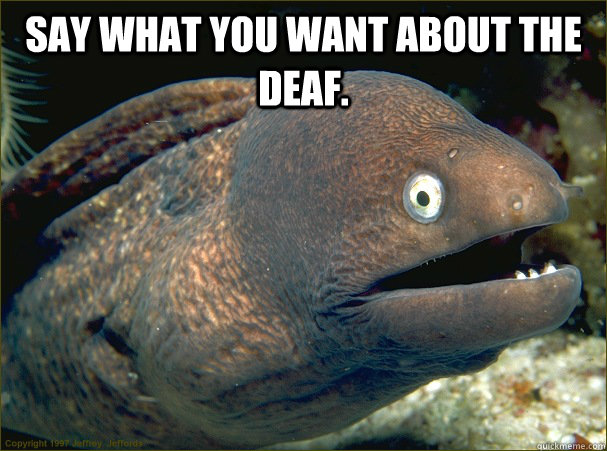 Say what you want about the deaf.   Bad Joke Eel