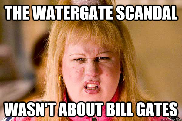 the watergate scandal wasn't about bill gates - the watergate scandal wasn't about bill gates  Misc