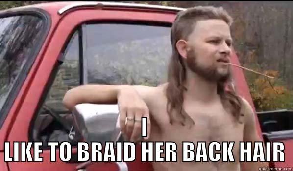  I LIKE TO BRAID HER BACK HAIR Almost Politically Correct Redneck