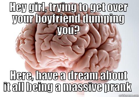 I woke up thinking everything was fine  - HEY GIRL, TRYING TO GET OVER YOUR BOYFRIEND DUMPING YOU? HERE, HAVE A DREAM ABOUT IT ALL BEING A MASSIVE PRANK  Scumbag Brain