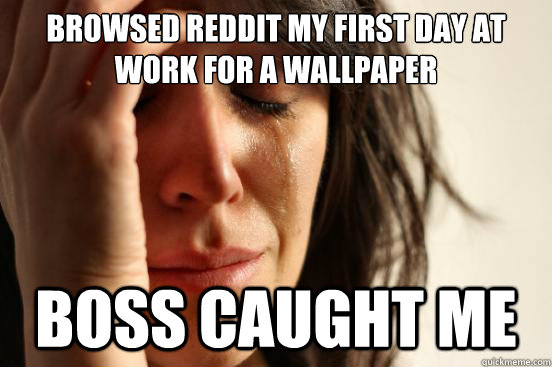 Browsed reddit my first day at work for a wallpaper Boss caught me - Browsed reddit my first day at work for a wallpaper Boss caught me  First World Problems