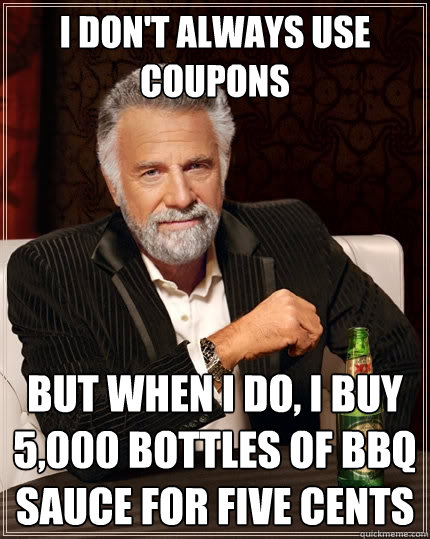 I don't always use coupons But when I do, I buy 5,000 bottles of BBQ sauce for five cents   The Most Interesting Man In The World