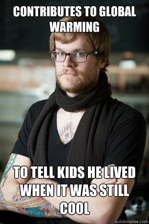 contributes to global warming to tell kids he lived when it was still cool - contributes to global warming to tell kids he lived when it was still cool  Hipster Barista