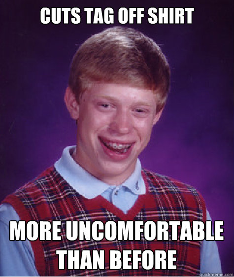 Cuts tag off shirt more uncomfortable than before  - Cuts tag off shirt more uncomfortable than before   Bad Luck Brian