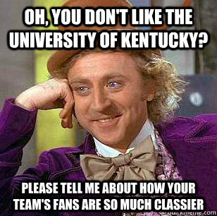 Oh, you don't like the university of kentucky? please tell me about how your team's fans are so much classier - Oh, you don't like the university of kentucky? please tell me about how your team's fans are so much classier  Misc