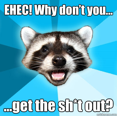 EHEC! Why don’t you... ...get the sh*t out?  Lame Pun Coon