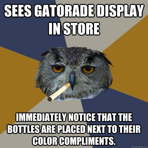 Sees Gatorade display in store Immediately notice that the bottles are placed next to their color compliments.  Art Student Owl