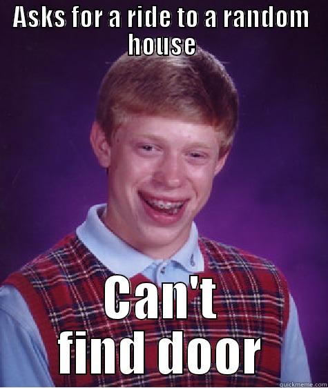 ASKS FOR A RIDE TO A RANDOM HOUSE CAN'T FIND DOOR Bad Luck Brian