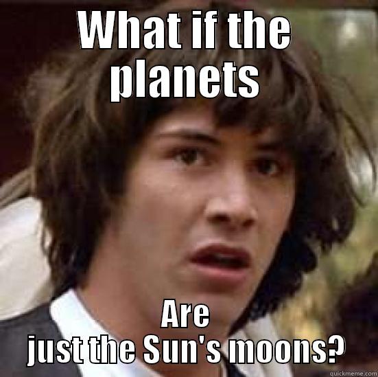 what if planets - WHAT IF THE PLANETS ARE JUST THE SUN'S MOONS? conspiracy keanu