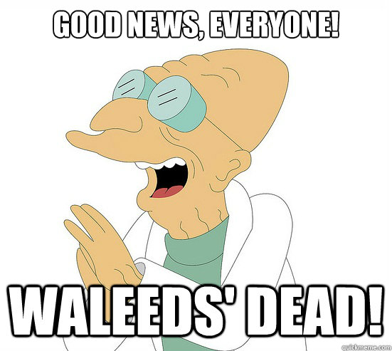 Good News, EVeryone! Waleeds' dead!  Futurama Farnsworth