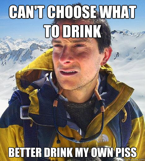 Can't choose what to drink better drink my own piss  Bear Grylls