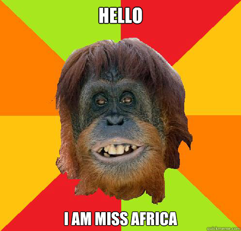 Hello I am Miss Africa  Culturally Oblivious Orangutan