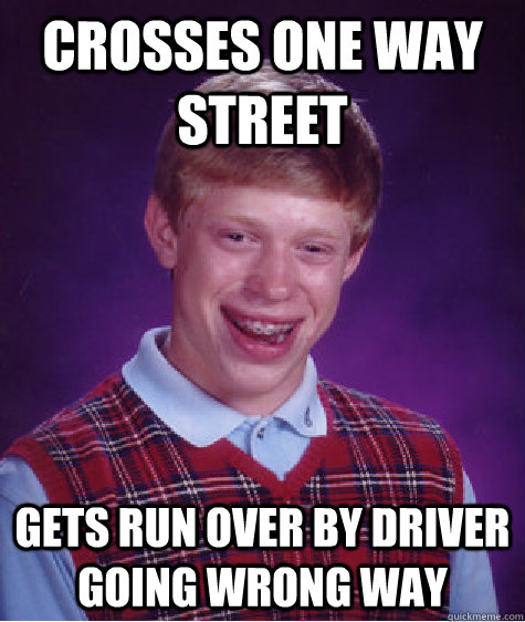 CROSSES ONE WAY STREET GETS RUN OVER BY DRIVER GOING WRONG WAY  Bad Luck Brian