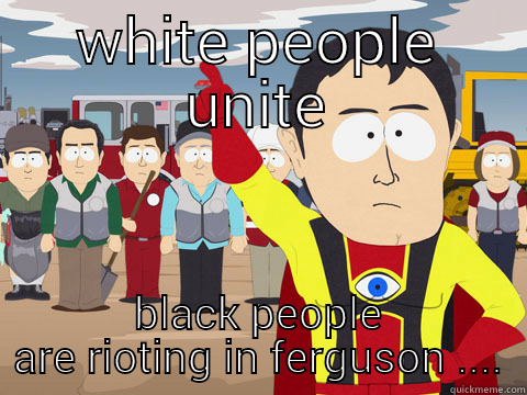 WHITE PEOPLE UNITE BLACK PEOPLE ARE RIOTING IN FERGUSON .... Captain Hindsight