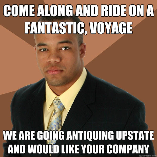 Come along and ride on a fantastic, voyage We are going antiquing upstate and would like your company - Come along and ride on a fantastic, voyage We are going antiquing upstate and would like your company  Successful Black Man