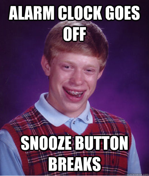 Alarm Clock Goes Off Snooze Button Breaks - Alarm Clock Goes Off Snooze Button Breaks  Bad Luck Brian