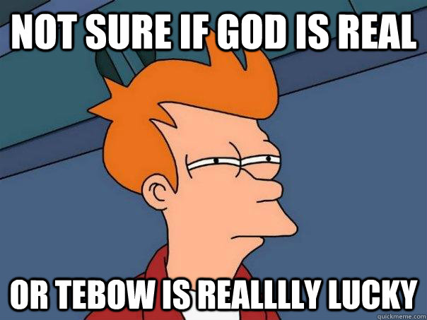 Not sure if God is real Or tebow is realllly lucky  Futurama Fry