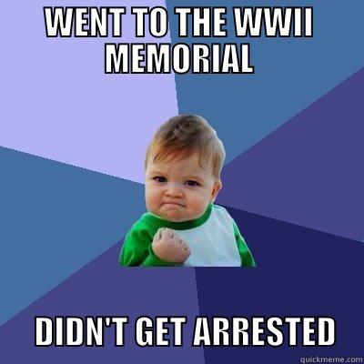 WENT TO THE WWII MEMORIAL       DIDN'T GET ARRESTED    Success Kid