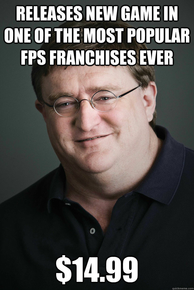 Releases new game in one of the most popular FPS franchises ever $14.99  Good Guy Gabe Newell