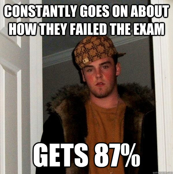 Constantly goes on about how they failed the exam gets 87%  Scumbag Steve