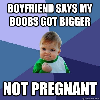 Boyfriend says my boobs got bigger Not pregnant - Boyfriend says my boobs got bigger Not pregnant  Success Kid