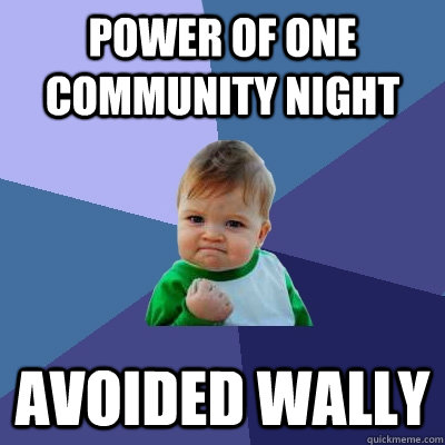 power of one community night avoided wally  Success Kid