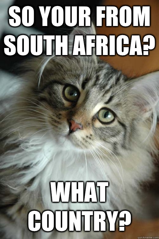 So your from South Africa? What country?  