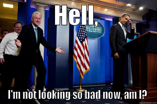 HELL, I'M NOT LOOKING SO BAD NOW, AM I? Inappropriate Timing Bill Clinton