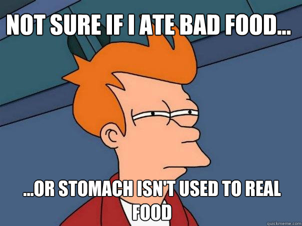 Not sure if I ate bad food... ...or stomach isn't used to real food  Futurama Fry