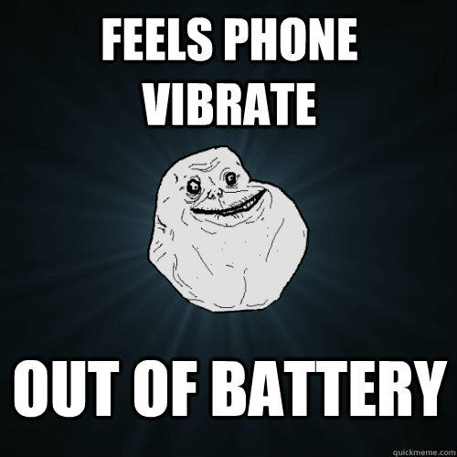 Feels phone vibrate Out of battery - Feels phone vibrate Out of battery  Forever Alone