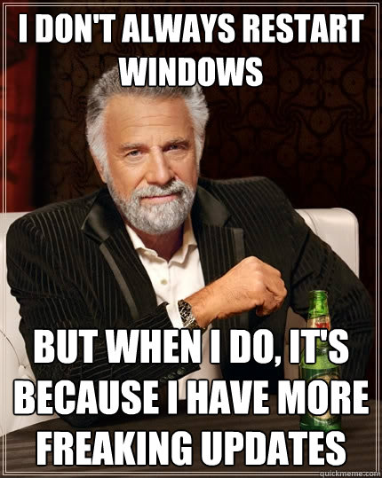 I don't always restart Windows But when I do, it's because I have more freaking updates - I don't always restart Windows But when I do, it's because I have more freaking updates  The Most Interesting Man In The World