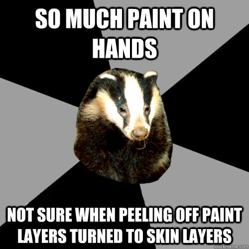 So much paint on hands not sure when peeling off paint layers turned to skin layers  Backstage Badger