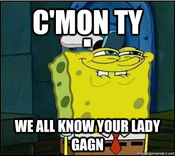 c'mon ty we all know your lady gagn  Spongebob