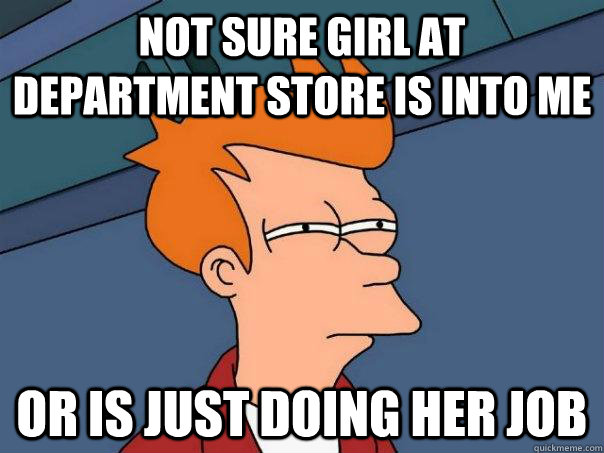 not sure girl at department store is into me or is just doing her job  Futurama Fry