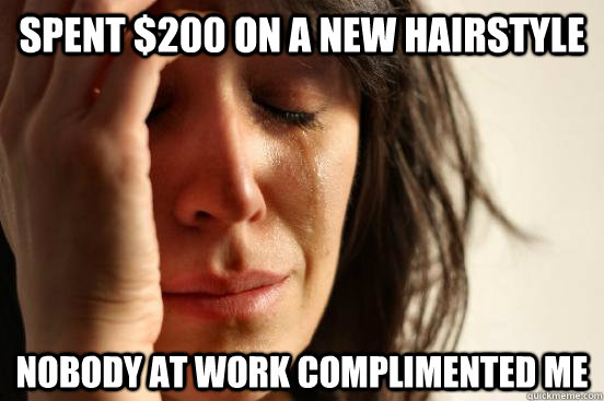 Spent $200 on a new hairstyle Nobody at work complimented me  First World Problems