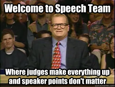 Welcome to Speech Team Where judges make everything up and speaker points don't matter - Welcome to Speech Team Where judges make everything up and speaker points don't matter  Its time to play drew carey