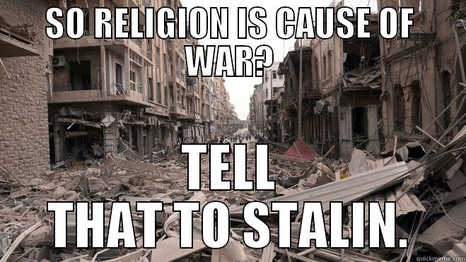 SO RELIGION IS CAUSE OF WAR? TELL THAT TO STALIN. Misc